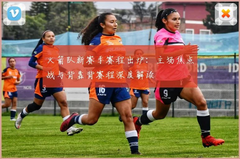 火箭队新赛季赛程出炉：主场焦点战与背靠背赛程深度解读