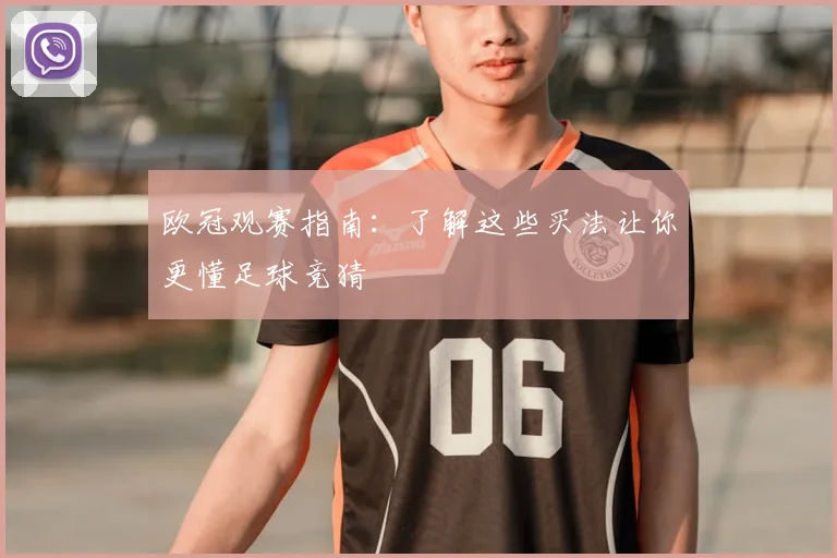 欧冠观赛指南：了解这些买法让你更懂足球竞猜