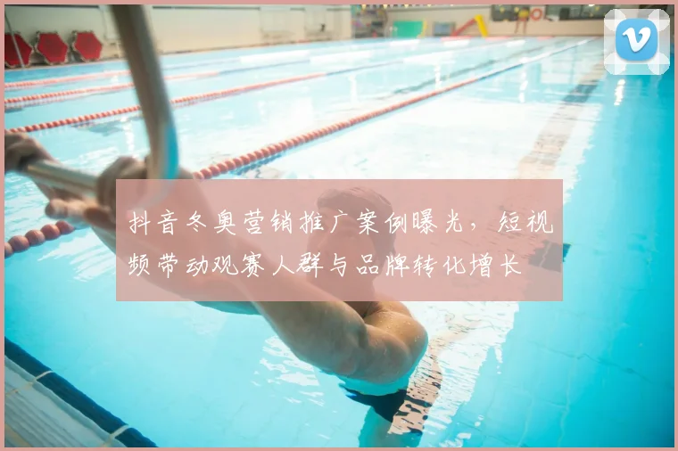 抖音冬奥营销推广案例曝光，短视频带动观赛人群与品牌转化增长
