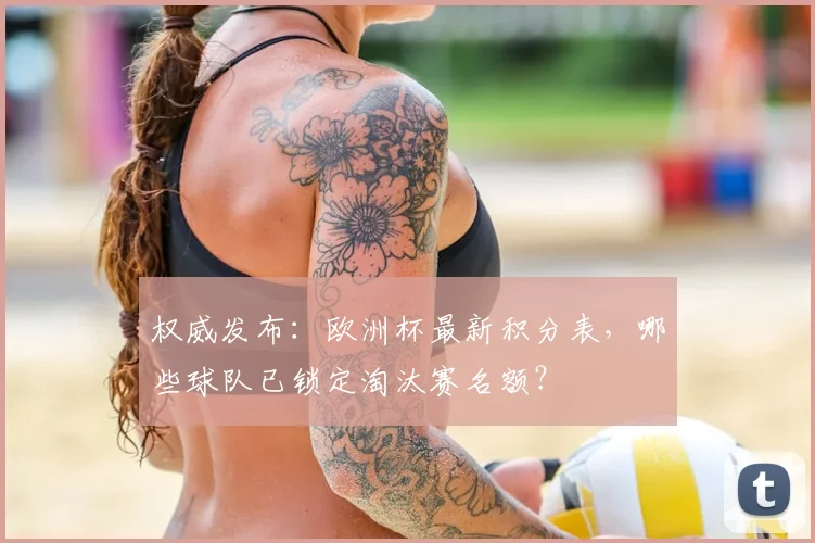 权威发布：欧洲杯最新积分表，哪些球队已锁定淘汰赛名额？
