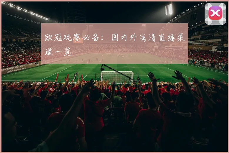 欧冠观赛必备：国内外高清直播渠道一览