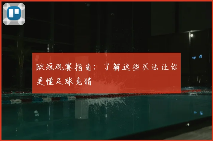 欧冠观赛指南：了解这些买法让你更懂足球竞猜