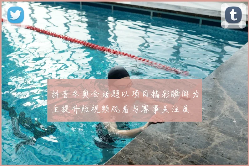 抖音冬奥会话题以项目精彩瞬间为主提升短视频观看与赛事关注度