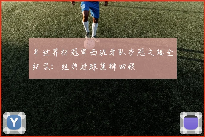 年世界杯冠军西班牙队夺冠之路全纪录：经典进球集锦回顾