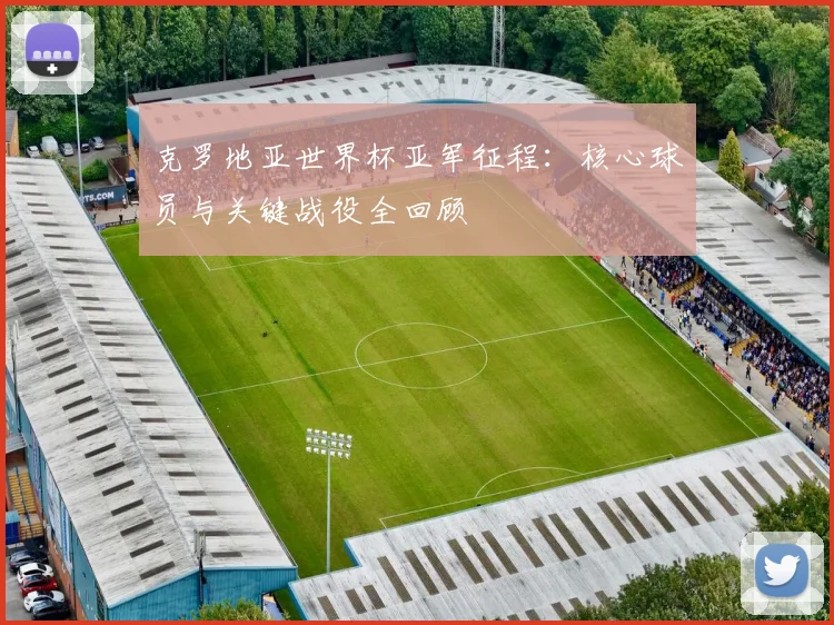 克罗地亚世界杯亚军征程：核心球员与关键战役全回顾