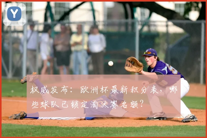 权威发布：欧洲杯最新积分表，哪些球队已锁定淘汰赛名额？