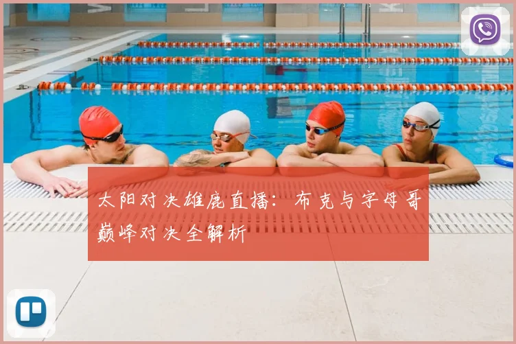 太阳对决雄鹿直播：布克与字母哥巅峰对决全解析