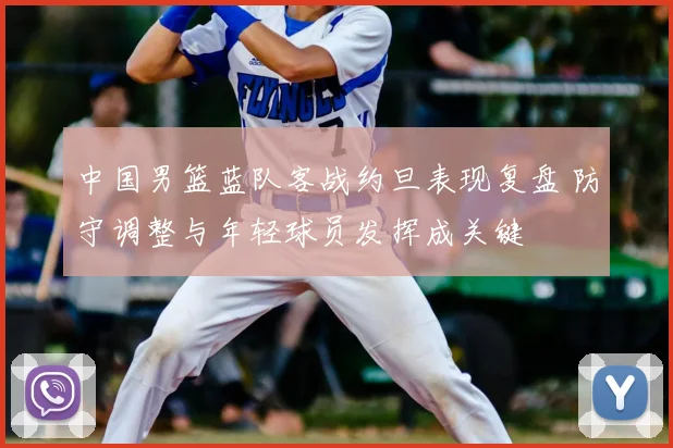 中国男篮蓝队客战约旦表现复盘 防守调整与年轻球员发挥成关键